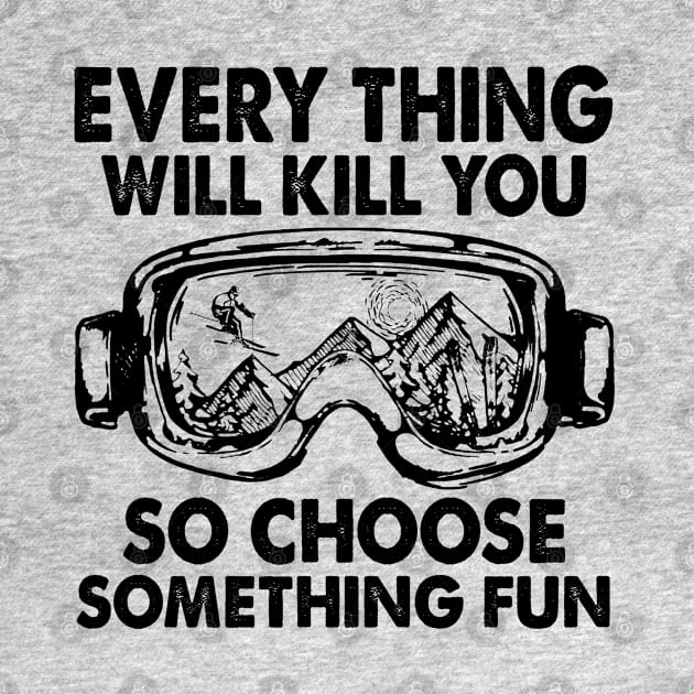 Every Thing Will Kill You So Choose Something Fun by arlenawyron42770